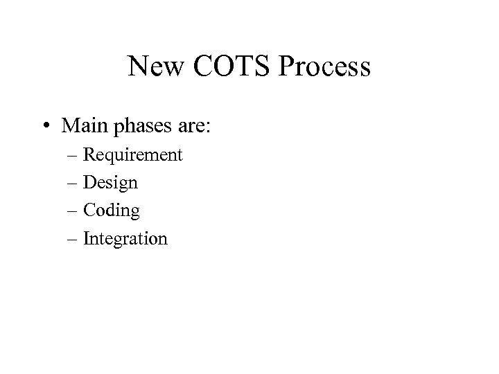 New COTS Process • Main phases are: – Requirement – Design – Coding –