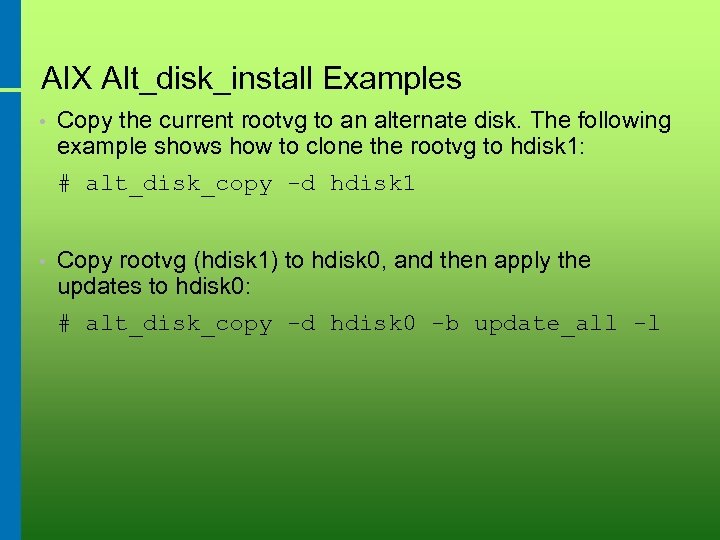 AIX Alt_disk_install Examples • Copy the current rootvg to an alternate disk. The following
