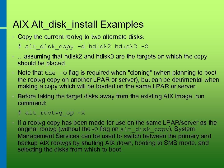 AIX Alt_disk_install Examples • Copy the current rootvg to two alternate disks: # alt_disk_copy