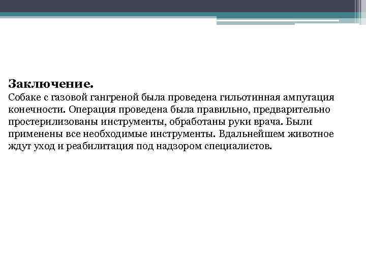 Заключение. Собаке с газовой гангреной была проведена гильотинная ампутация конечности. Операция проведена была правильно,