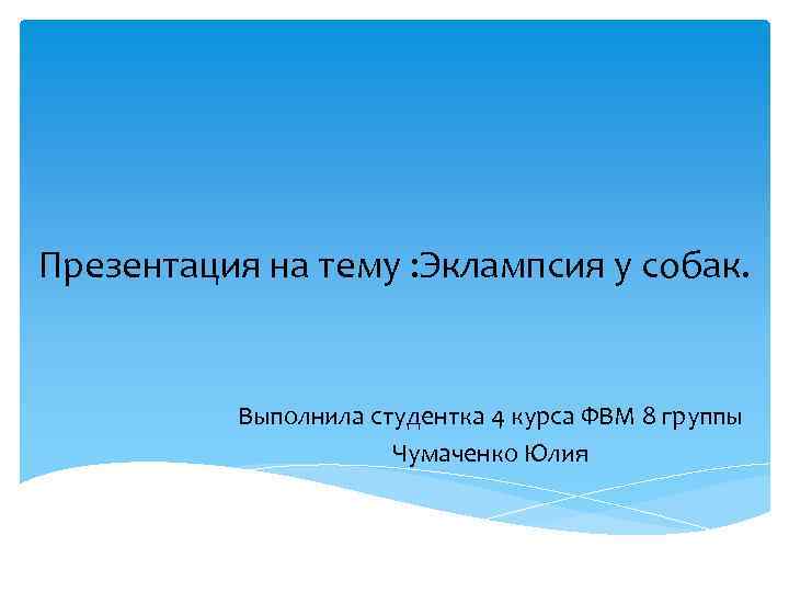 Презентация на тему : Эклампсия у собак. Выполнила студентка 4 курса ФВМ 8 группы