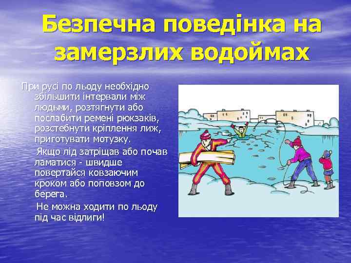 Безпечна поведінка на замерзлих водоймах При русі по льоду необхідно збільшити інтервали між людьми,