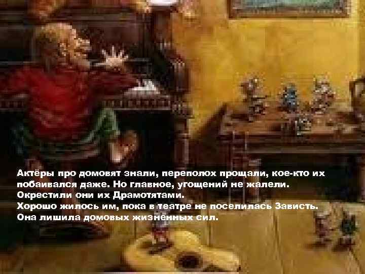 Актёры про домовят знали, переполох прощали, кое-кто их побаивался даже. Но главное, угощений не