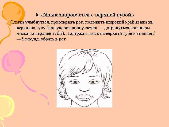 6. «Язык здоровается с верхней губой» Слегка улыбнуться, приоткрыть рот, положить широкий край языка