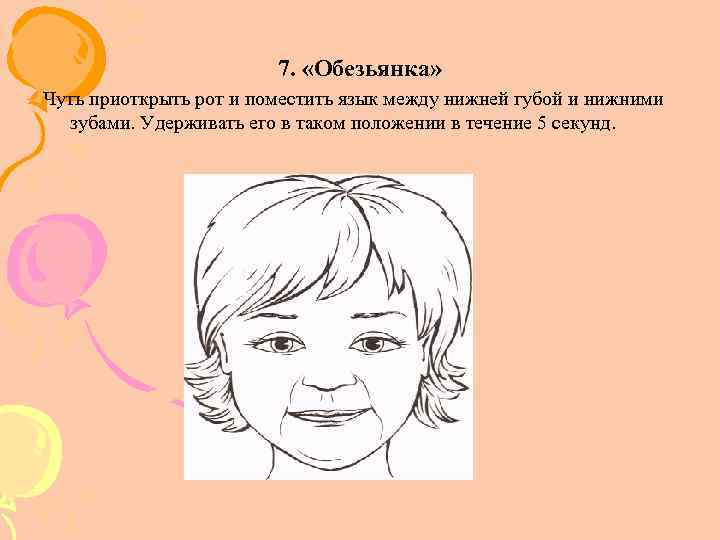 7. «Обезьянка» Чуть приоткрыть рот и поместить язык между нижней губой и нижними зубами.