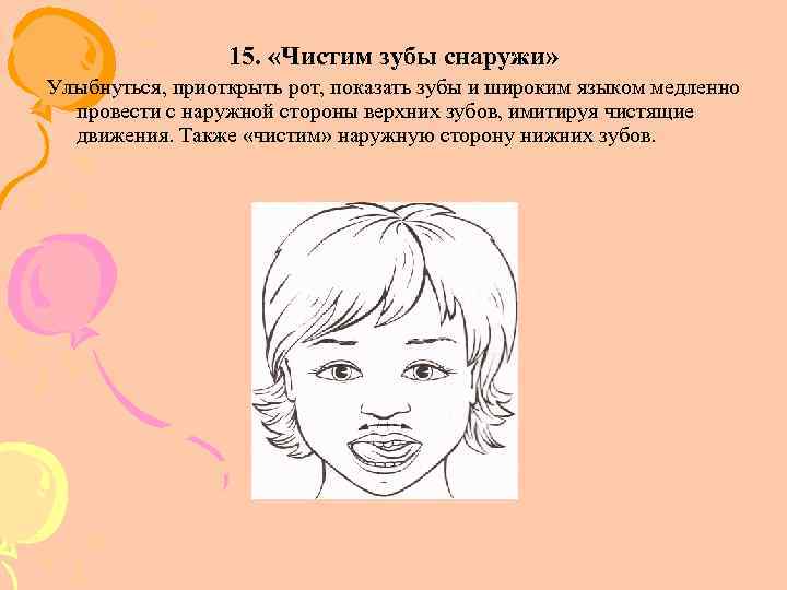 15. «Чистим зубы снаружи» Улыбнуться, приоткрыть рот, показать зубы и широким языком медленно провести
