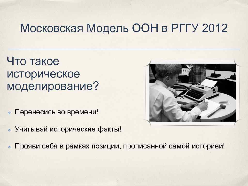 Московская Модель ООН в РГГУ 2012 Что такое историческое моделирование? ✤ Перенесись во времени!