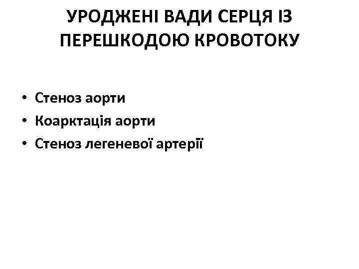 УРОДЖЕНI ВАДИ СЕРЦЯ IЗ ПЕРЕШКОДОЮ КРОВОТОКУ • Стеноз аорти • Коарктацiя аорти • Стеноз