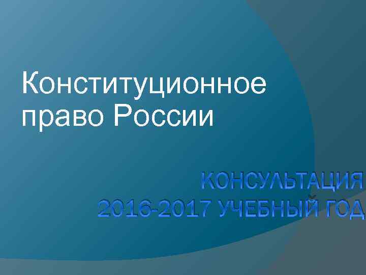 Конституционное право России КОНСУЛЬТАЦИЯ 2016 -2017 УЧЕБНЫЙ ГОД 