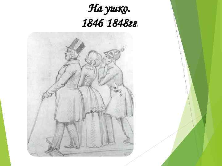 На ушко. 1846 -1848 гг. 