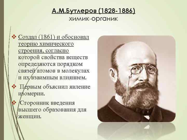 А. М. Бутлеров (1828 -1886) химик-органик v Создал (1861) и обосновал теорию химического строения,