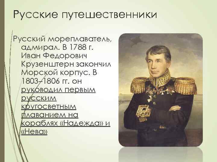 Русские путешественники Русский мореплаватель, адмирал. В 1788 г. Иван Федорович Крузенштерн закончил Морской корпус.