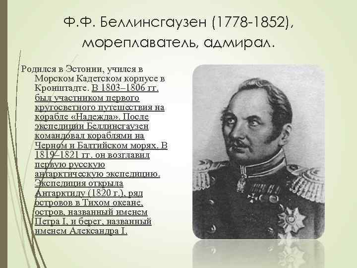 Ф. Ф. Беллинсгаузен (1778 -1852), мореплаватель, адмирал. Родился в Эстонии, учился в Морском Кадетском