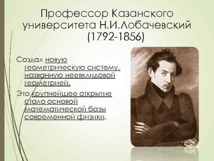 Профессор Казанского университета Н. И. Лобачевский (1792 -1856) Создал новую геометрическую систему, названную неевклидовой