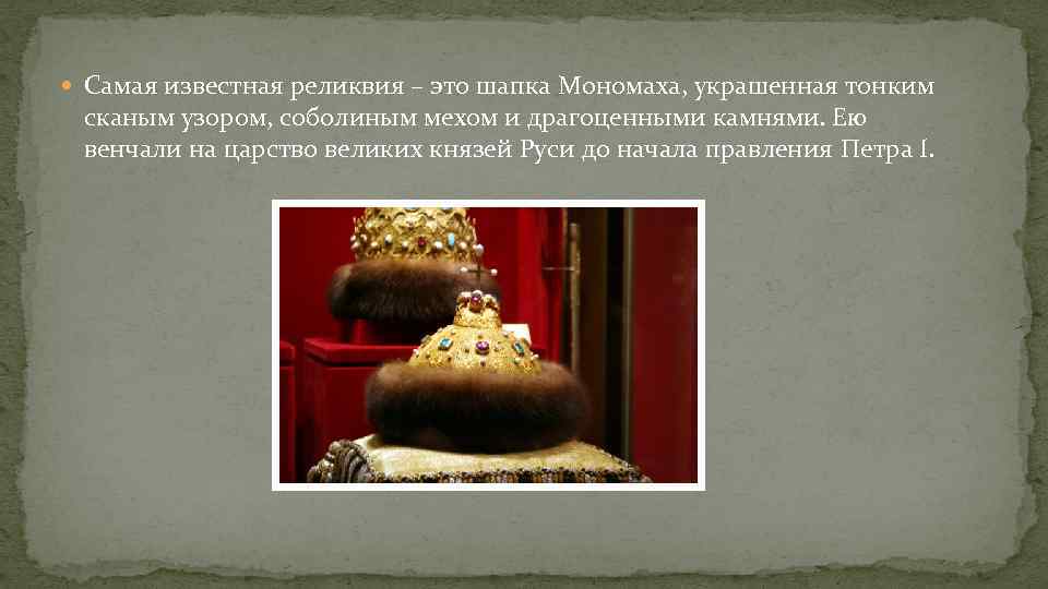  Самая известная реликвия – это шапка Мономаха, украшенная тонким сканым узором, соболиным мехом