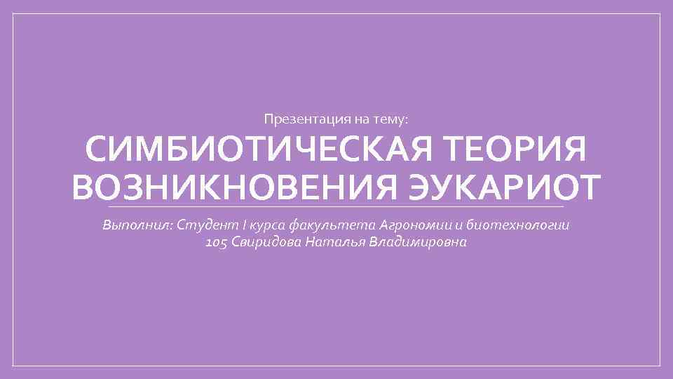 Презентация на тему: СИМБИОТИЧЕСКАЯ ТЕОРИЯ ВОЗНИКНОВЕНИЯ ЭУКАРИОТ Выполнил: Студент I курса факультета Агрономии и