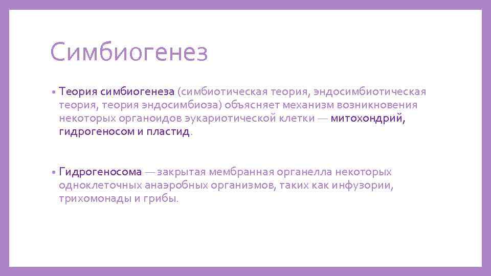 Симбиогенез • Теория симбиогенеза (симбиотическая теория, эндосимбиотическая теория, теория эндосимбиоза) объясняет механизм возникновения некоторых