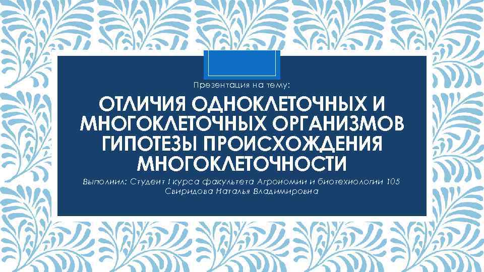 Презентация на тему: ОТЛИЧИЯ ОДНОКЛЕТОЧНЫХ И МНОГОКЛЕТОЧНЫХ ОРГАНИЗМОВ ГИПОТЕЗЫ ПРОИСХОЖДЕНИЯ МНОГОКЛЕТОЧНОСТИ Выполнил: Студент I