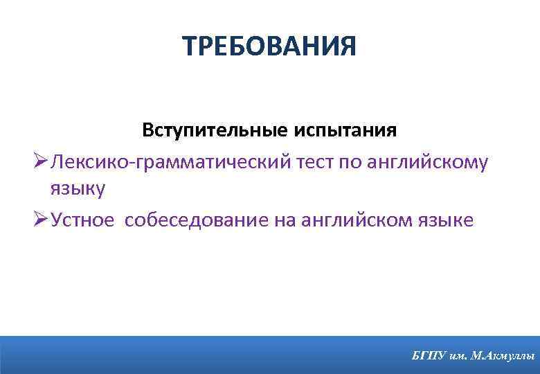 ТРЕБОВАНИЯ Вступительные испытания Ø Лексико-грамматический тест по английскому языку Ø Устное собеседование на английском