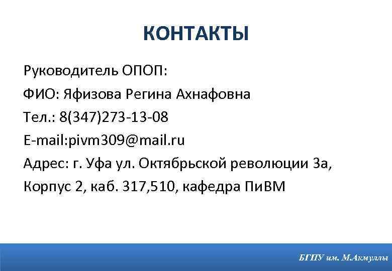 КОНТАКТЫ Руководитель ОПОП: ФИО: Яфизова Регина Ахнафовна Тел. : 8(347)273 -13 -08 E-mail: pivm