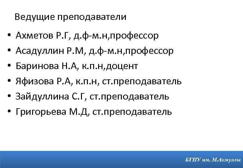 Ведущие преподаватели • • • Ахметов Р. Г, д. ф-м. н, профессор Асадуллин Р.