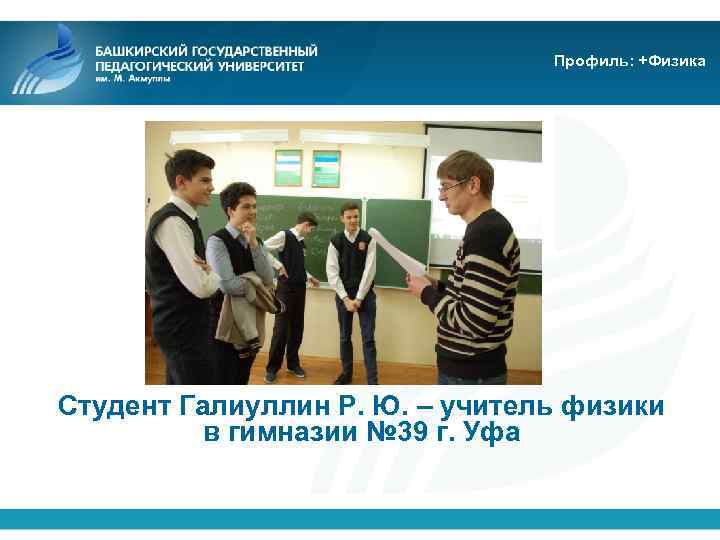 Профиль: +Физика Студент Галиуллин Р. Ю. – учитель физики в гимназии № 39 г.
