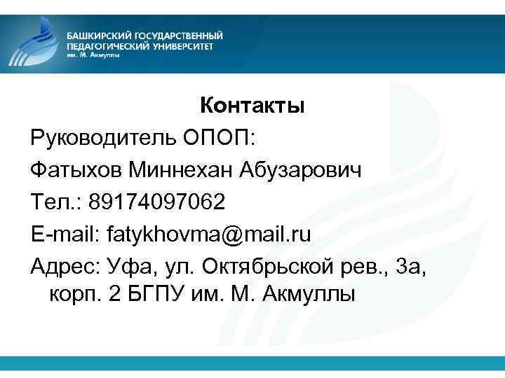 Контакты Руководитель ОПОП: Фатыхов Миннехан Абузарович Тел. : 89174097062 E-mail: fatykhovma@mail. ru Адрес: Уфа,
