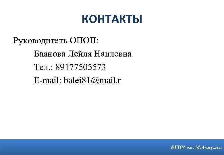 КОНТАКТЫ Руководитель ОПОП: Баянова Лейля Наилевна Тел. : 89177505573 E-mail: balei 81@mail. r 11