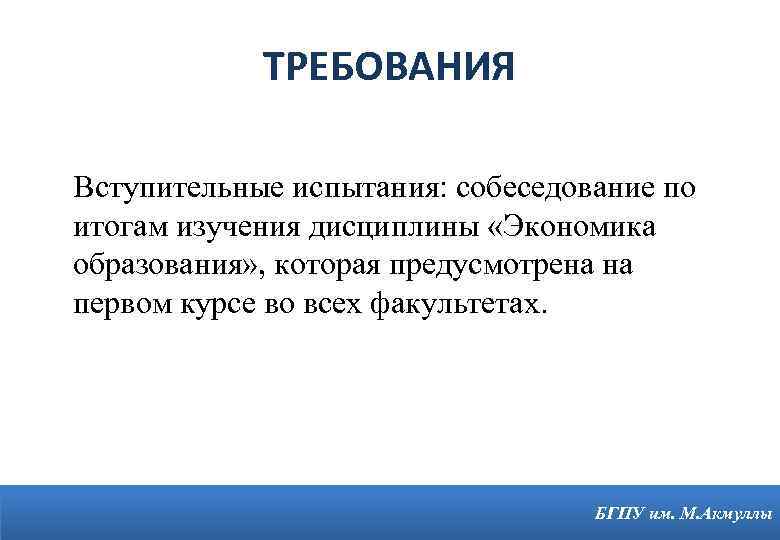 ТРЕБОВАНИЯ Вступительные испытания: собеседование по итогам изучения дисциплины «Экономика образования» , которая предусмотрена на