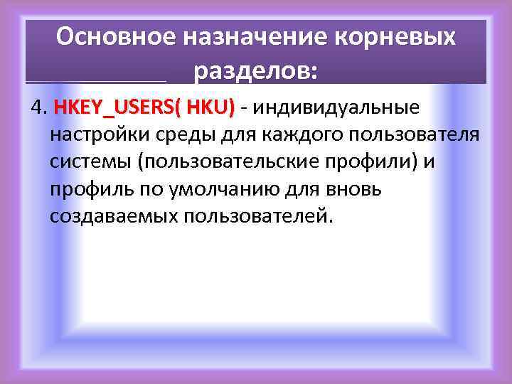 Основное назначение корневых разделов: 4. HKEY_USERS( HKU) - индивидуальные HKEY_USERS( HKU) настройки среды для