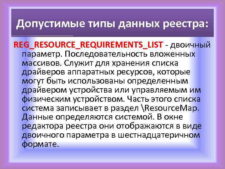 Допустимые типы данных реестра: REG_RESOURCE_REQUIREMENTS_LIST - двоичный параметр. Последовательность вложенных массивов. Служит для хранения