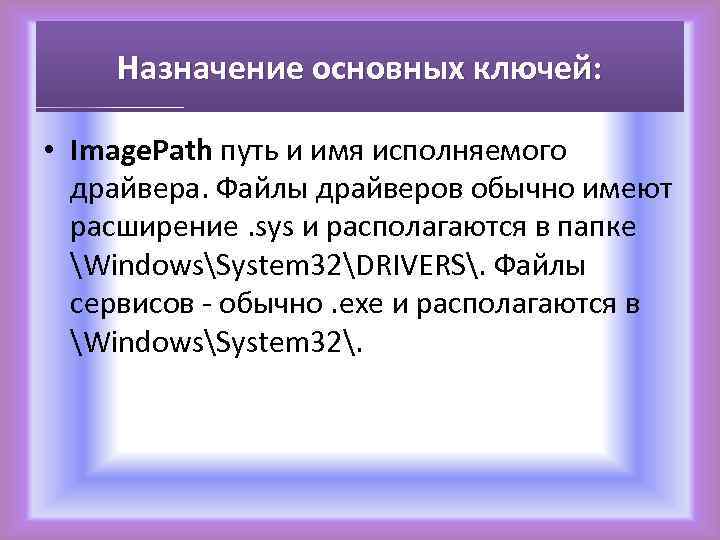 Назначение основных ключей: • Image. Path путь и имя исполняемого драйвера. Файлы драйверов обычно