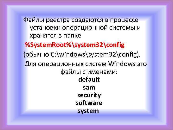 Файлы реестра создаются в процессе установки операционной системы и хранятся в папке %System. Root%system