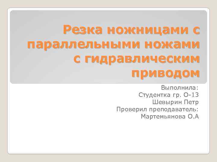 Резка ножницами с параллельными ножами с гидравлическим приводом Выполнила: Студентка гр. О-13 Шевырин Петр