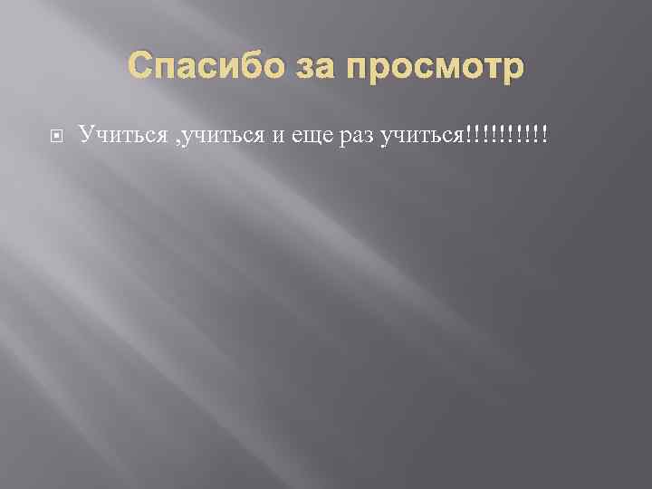 Спасибо за просмотр Учиться , учиться и еще раз учиться!!!!! 