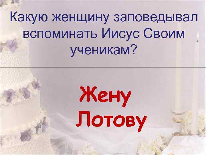 Какую женщину заповедывал вспоминать Иисус Своим ученикам? Жену Лотову 