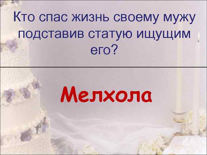 Кто спас жизнь своему мужу подставив статую ищущим его? Мелхола 