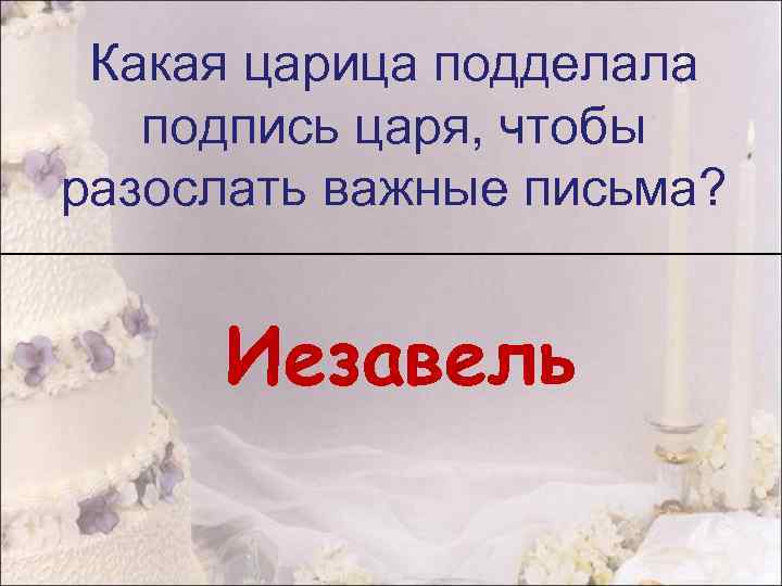 Какая царица подделала подпись царя, чтобы разослать важные письма? Иезавель 