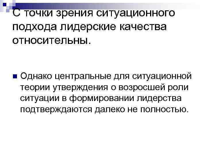 С точки зрения ситуационного подхода лидерские качества относительны. n Однако центральные для ситуационной теории