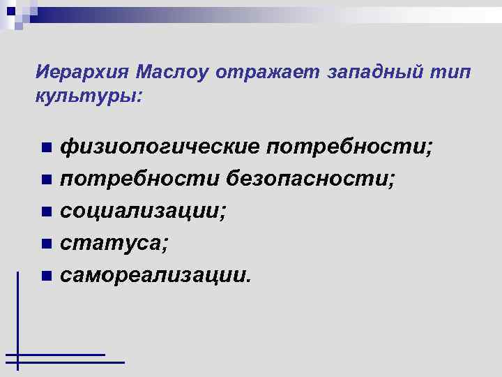 Иерархия Маслоу отражает западный тип культуры: физиологические потребности; n потребности безопасности; n социализации; n