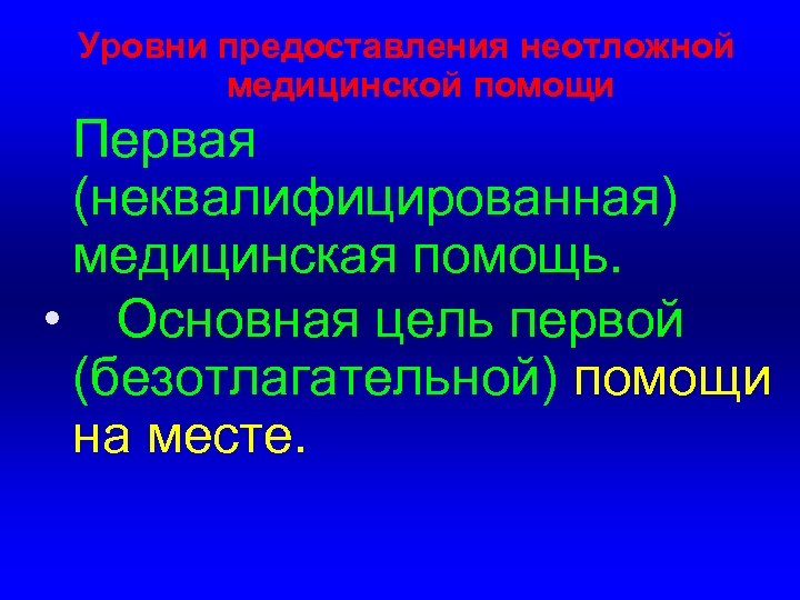 Уровни предоставления неотложной медицинской помощи Первая (неквалифицированная) медицинская помощь. • Основная цель первой (безотлагательной)