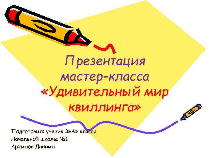 Презентация мастер-класса «Удивительный мир квиллинга» Подготовил: ученик 3» А» класса Начальной школы № 1