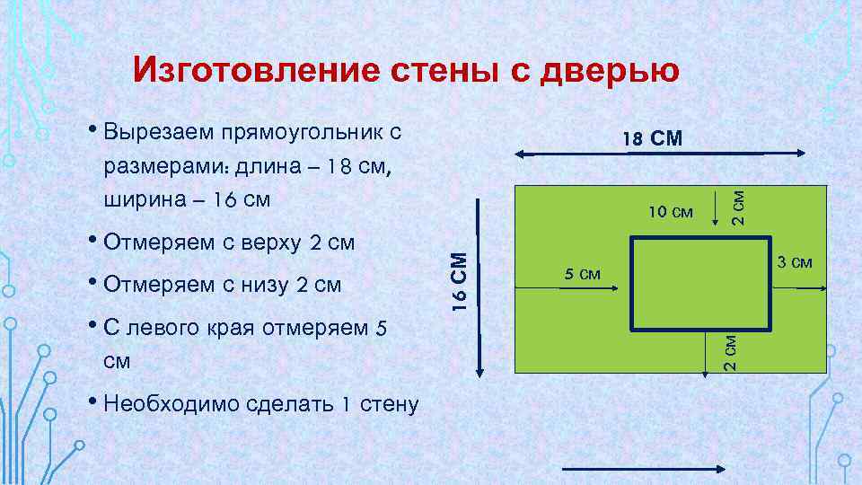 Изготовление стены с дверью • Вырезаем прямоугольник с размерами: длина – 18 см, ширина