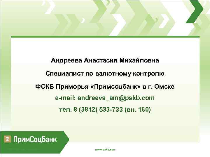 Андреева Анастасия Михайловна Специалист по валютному контролю ФСКБ Приморья «Примсоцбанк» в г. Омске е-mail: