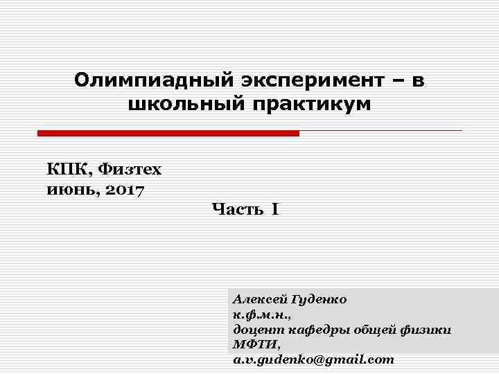 Олимпиадный эксперимент – в школьный практикум КПК, Физтех июнь, 2017 Часть I Алексей Гуденко