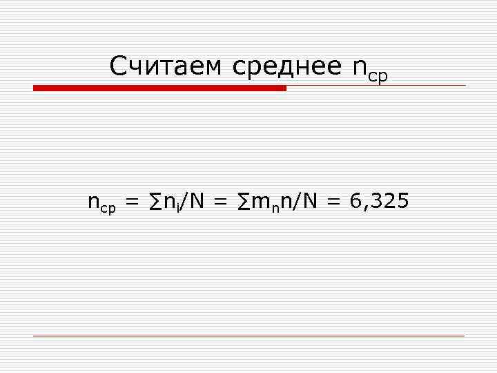 Считаем среднее nср = ∑ni/N = ∑mnn/N = 6, 325 