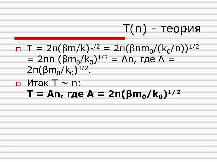 T(n) - теория o o T = 2π(βm/k)1/2 = 2π(βnm 0/(k 0/n))1/2 = 2πn