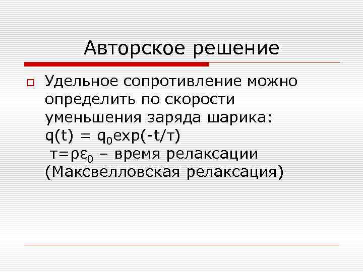Авторское решение o Удельное сопротивление можно определить по скорости уменьшения заряда шарика: q(t) =