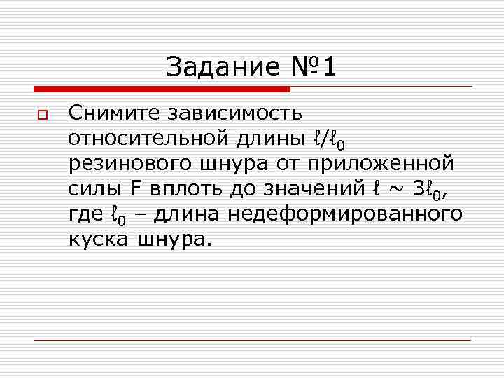 Задание № 1 o Снимите зависимость относительной длины ℓ/ℓ 0 резинового шнура от приложенной