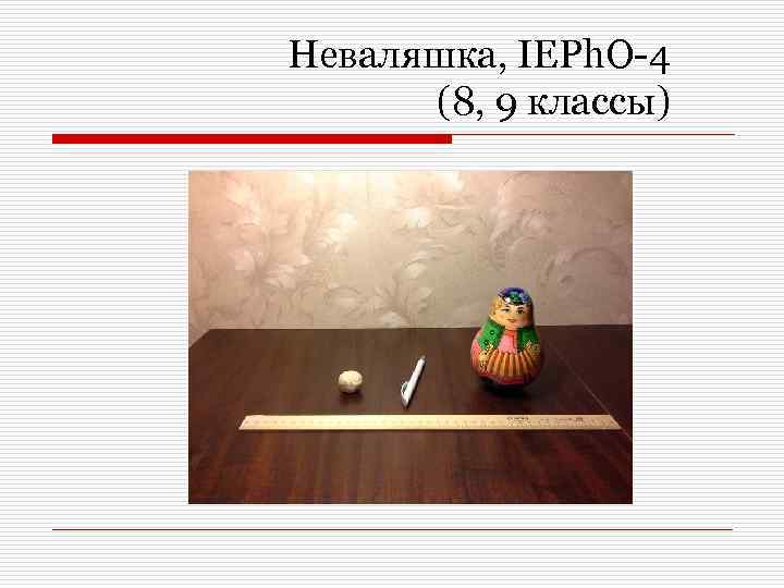 Неваляшка, IEPh. O-4 (8, 9 классы) 